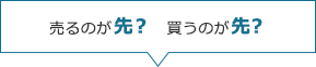 売るのが先? 買うのが先?
