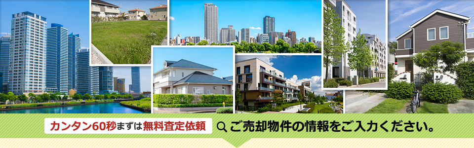 カンタン60秒まずは無料査定依頼 ご売却物件の情報をご入力ください。